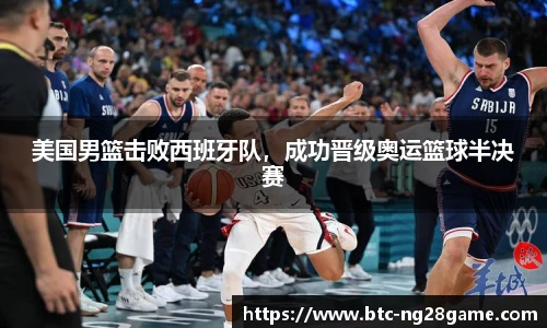 美国男篮击败西班牙队，成功晋级奥运篮球半决赛