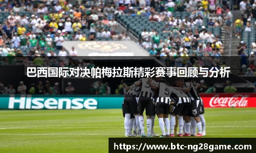 巴西国际对决帕梅拉斯精彩赛事回顾与分析