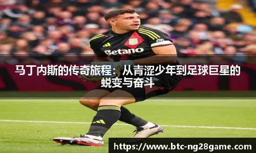 马丁内斯的传奇旅程：从青涩少年到足球巨星的蜕变与奋斗