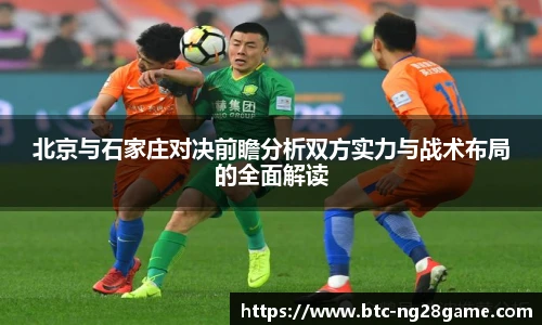 北京与石家庄对决前瞻分析双方实力与战术布局的全面解读