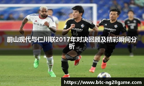 蔚山现代与仁川联2017年对决回顾及精彩瞬间分析