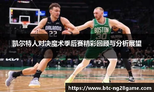 凯尔特人对决魔术季后赛精彩回顾与分析展望