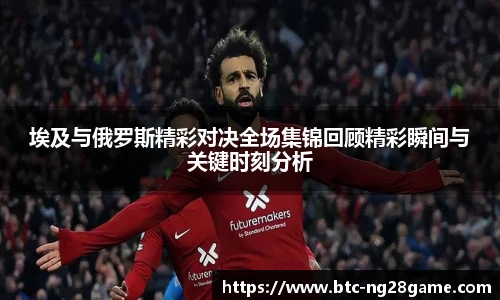 埃及与俄罗斯精彩对决全场集锦回顾精彩瞬间与关键时刻分析